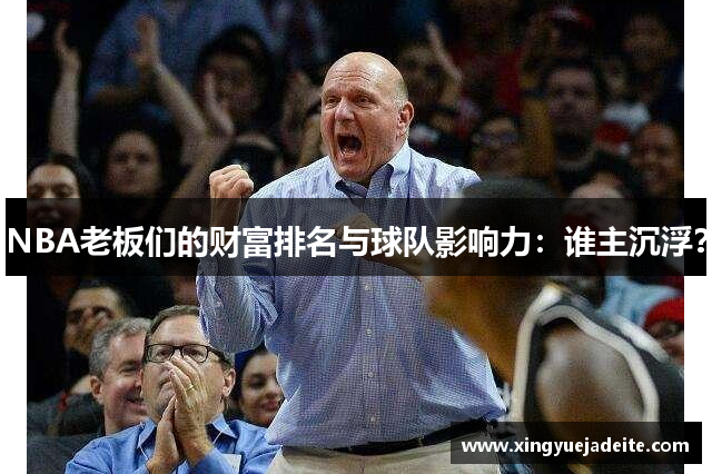 NBA老板们的财富排名与球队影响力：谁主沉浮？