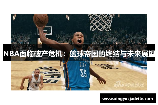 NBA面临破产危机：篮球帝国的终结与未来展望