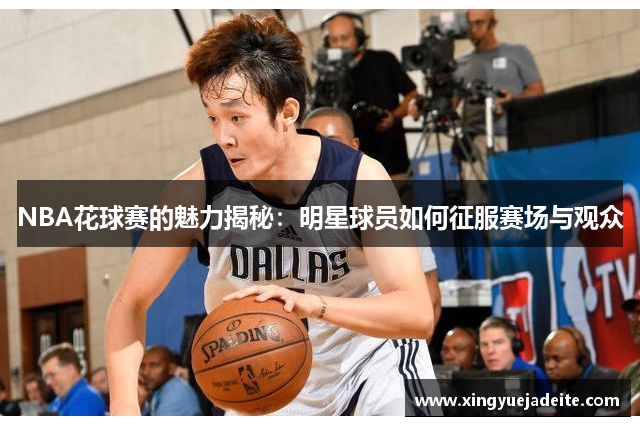 NBA花球赛的魅力揭秘：明星球员如何征服赛场与观众