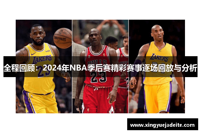 全程回顾：2024年NBA季后赛精彩赛事逐场回放与分析