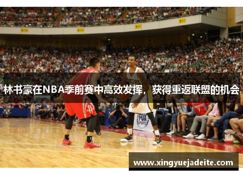 林书豪在NBA季前赛中高效发挥，获得重返联盟的机会