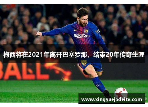 梅西将在2021年离开巴塞罗那，结束20年传奇生涯