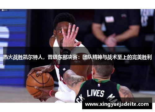 热火战胜凯尔特人，晋级东部决赛：团队精神与战术至上的完美胜利