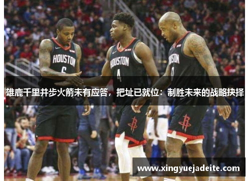 雄鹿千里并步火箭未有应答，把址已就位：制胜未来的战略抉择