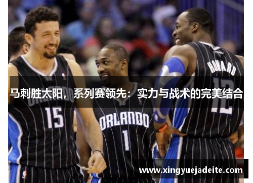 马刺胜太阳，系列赛领先：实力与战术的完美结合