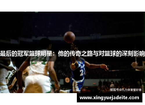 最后的冠军篮球明星：他的传奇之路与对篮球的深刻影响