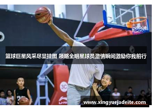 篮球巨星风采尽显挂图 领略全明星球员激情瞬间激励你我前行