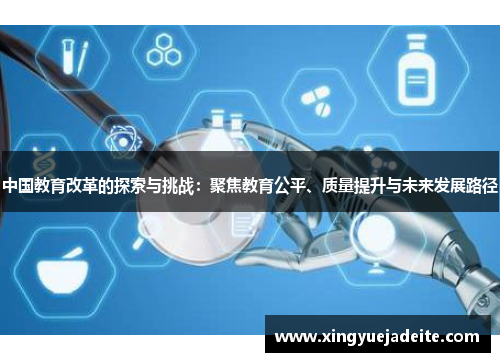 中国教育改革的探索与挑战：聚焦教育公平、质量提升与未来发展路径