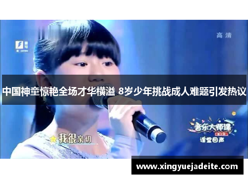 中国神童惊艳全场才华横溢 8岁少年挑战成人难题引发热议